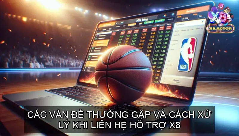 Các Vấn Đề Thường Gặp và Cách Xử Lý Khi Liên Hệ X8