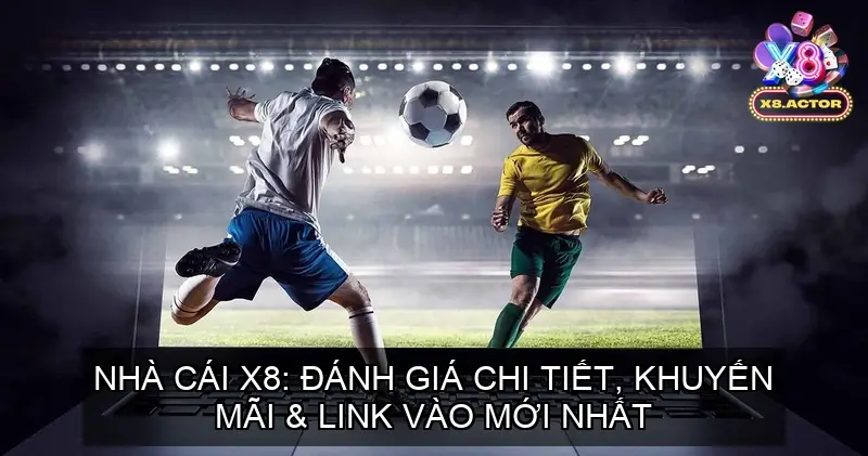 Nhà Cái X8: Đánh Giá Chi Tiết, Khuyến Mãi &amp; Link Vào Mới Nhất